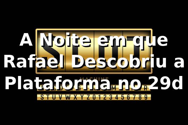 A Noite em que Rafael Descobriu a Plataforma no 29d 🎰